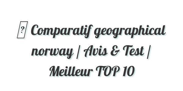 Comparatif Geographical Norway 2021 Avis Test Prix Meilleur Top 10